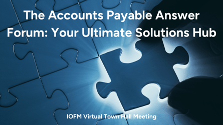 IOFM Town Hall The Accounts Payable Answer Forum: Your Ultimate Solutions Hub