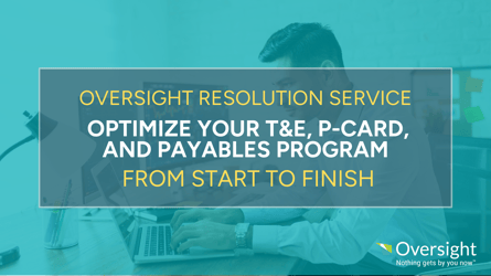 Oversight Resolution Service: Optimize Your T&E, P-Card, and Payables Program From Start to Finish